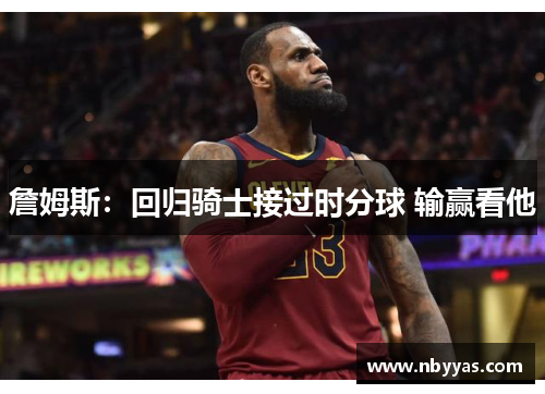 詹姆斯：回归骑士接过时分球 输赢看他