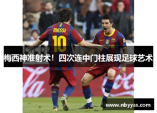 梅西神准射术！四次连中门柱展现足球艺术