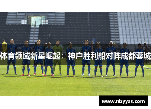 体育领域新星崛起：神户胜利船对阵成都蓉城