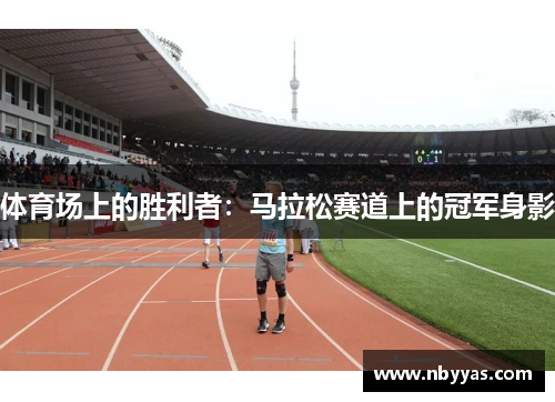 体育场上的胜利者：马拉松赛道上的冠军身影
