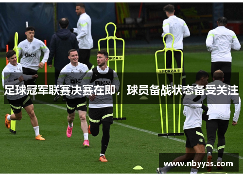 足球冠军联赛决赛在即，球员备战状态备受关注